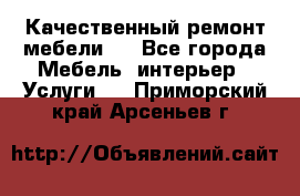 Качественный ремонт мебели.  - Все города Мебель, интерьер » Услуги   . Приморский край,Арсеньев г.